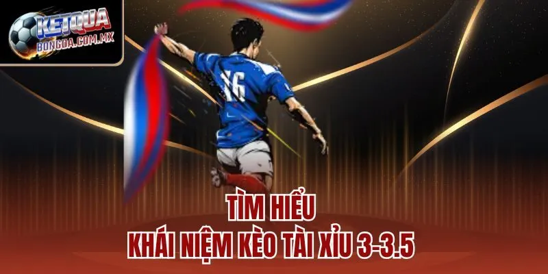 Tìm hiểu khái niệm kèo tài xỉu 3–3.5 
